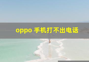 oppo 手机打不出电话